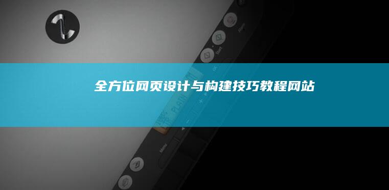 全方位网页设计与构建技巧教程网站